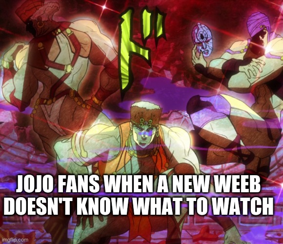 *ancient aztec dubstep* |  JOJO FANS WHEN A NEW WEEB DOESN'T KNOW WHAT TO WATCH | image tagged in pillar men awaken | made w/ Imgflip meme maker