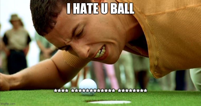 happy gilmore go home | I HATE U BALL; **** ************ ******** | image tagged in bruhh | made w/ Imgflip meme maker