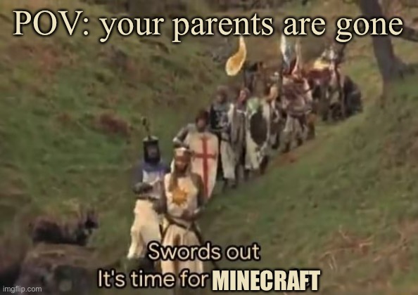Minecraft | POV: your parents are gone; MINECRAFT | image tagged in swords out it's time for a crusade | made w/ Imgflip meme maker