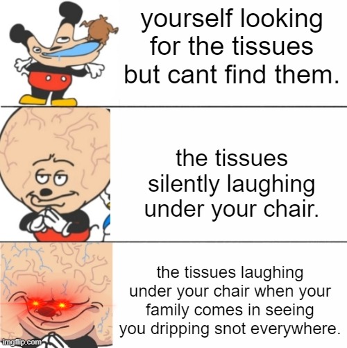 This is so incredibly true it hurts | yourself looking for the tissues but cant find them. the tissues silently laughing under your chair. the tissues laughing under your chair when your family comes in seeing you dripping snot everywhere. | image tagged in expanding brain mokey | made w/ Imgflip meme maker