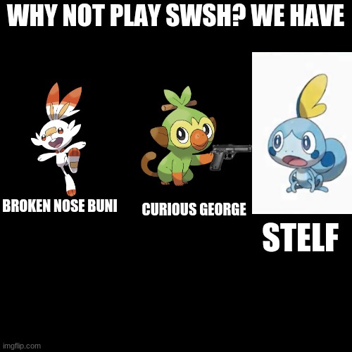 Blank Transparent Square Meme |  WHY NOT PLAY SWSH? WE HAVE; BROKEN NOSE BUNI; CURIOUS GEORGE; STELF | image tagged in memes,blank transparent square | made w/ Imgflip meme maker