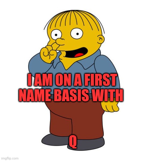 Ralph Wiggums Picking Nose | I AM ON A FIRST NAME BASIS WITH; Q | image tagged in ralph wiggums picking nose | made w/ Imgflip meme maker