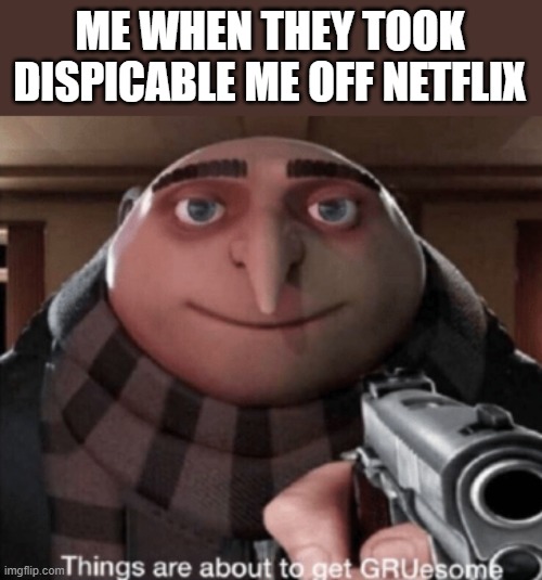 grusome | ME WHEN THEY TOOK DISPICABLE ME OFF NETFLIX | image tagged in grusome | made w/ Imgflip meme maker