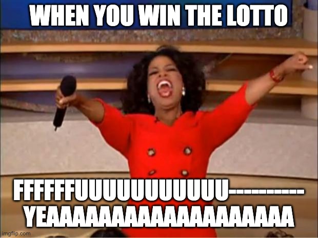 Oprah You Get A | WHEN YOU WIN THE LOTTO; FFFFFFUUUUUUUUUUU---------- YEAAAAAAAAAAAAAAAAAAA | image tagged in memes,oprah you get a | made w/ Imgflip meme maker