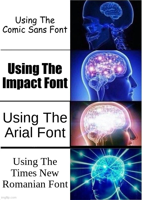 could go on. | Using The Comic Sans Font; Using The Impact Font; Using The Arial Font; Using The Times New Romanian Font | image tagged in memes,expanding brain,funny | made w/ Imgflip meme maker