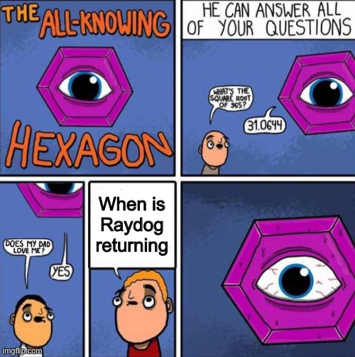 All knowing hexagon (ORIGINAL) | When is Raydog returning | image tagged in all knowing hexagon original | made w/ Imgflip meme maker