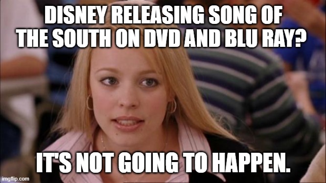 Sad but true | DISNEY RELEASING SONG OF THE SOUTH ON DVD AND BLU RAY? IT'S NOT GOING TO HAPPEN. | image tagged in memes,its not going to happen,racist,disney | made w/ Imgflip meme maker