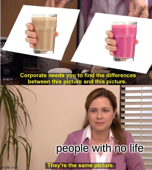 They're The Same Picture Meme | people with no life | image tagged in memes,they're the same picture | made w/ Imgflip meme maker