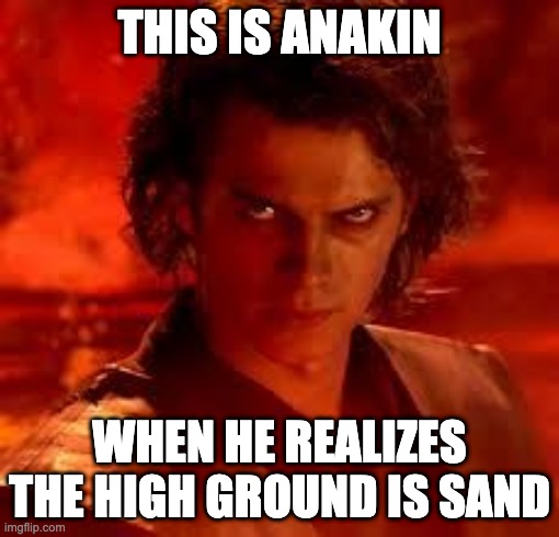 Does he hate the high ground or sand more? |  THIS IS ANAKIN; WHEN HE REALIZES THE HIGH GROUND IS SAND | image tagged in anakin star wars | made w/ Imgflip meme maker