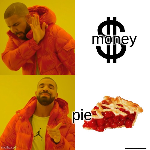 why | money; pie; hiiiiiiiiiiiiiiiiiiiiiiiiiiiiiiiiiiiiiiiiiiiiiiiiiiiiiiiiiiiiiiiiiiiiiiiiiiiiiiiiiiiiiiiiiiiiiiiiiiiiiiiiiiiiiiiiiiiiiiiiiiiiiiiiiiiiiiiiiiiiiiiiiiiiiiiiiiiiiiiiiiiiiiiiiiiiiiiiiiiiiiiiiiiiiiiiiiiiiiiiiiiiiiiiiiiiiiiiiiiiiiiiiiiiiiiiiiiiiiiiiiiiiiiii | image tagged in memes,drake hotline bling | made w/ Imgflip meme maker