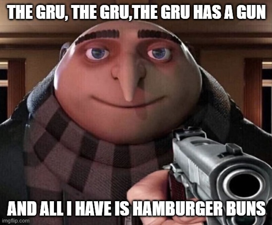 Gru Gun | THE GRU, THE GRU,THE GRU HAS A GUN; AND ALL I HAVE IS HAMBURGER BUNS | image tagged in gru gun,gru's plan,guns,hamburger | made w/ Imgflip meme maker