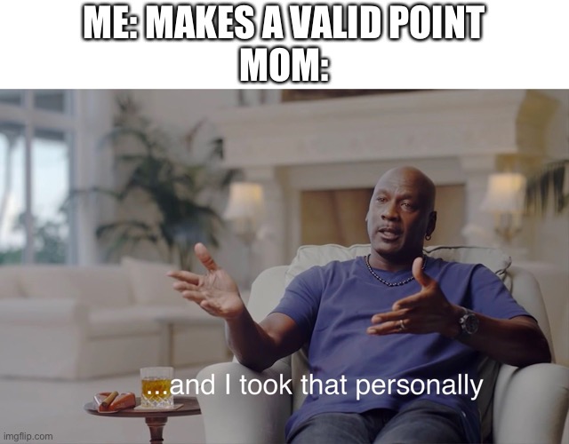 But why? | ME: MAKES A VALID POINT
MOM: | image tagged in and i took that personally,memes,mom | made w/ Imgflip meme maker