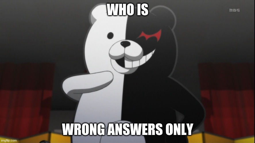 monokuma | WHO IS; WRONG ANSWERS ONLY | image tagged in monokuma | made w/ Imgflip meme maker