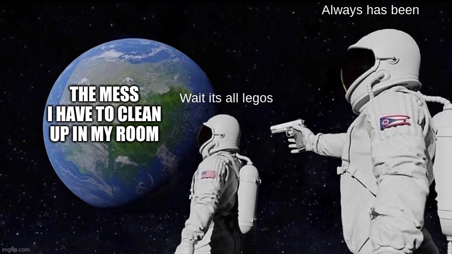 Legos are everywhere | Always has been; THE MESS I HAVE TO CLEAN UP IN MY ROOM; Wait its all legos | image tagged in memes,always has been | made w/ Imgflip meme maker