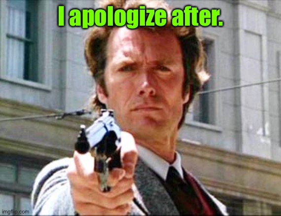 Dirty harry | I apologize after. | image tagged in dirty harry | made w/ Imgflip meme maker