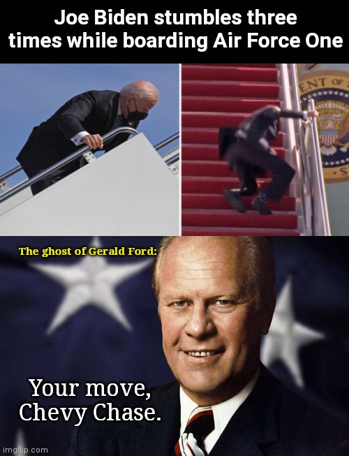 Joe Biden's triple stumble brings back shades of classic SNL sketches | Joe Biden stumbles three times while boarding Air Force One; The ghost of Gerald Ford:; Your move, Chevy Chase. | image tagged in joe biden,stumble,saturday night live,president gerald ford,chevy chase,liberal hypocrisy | made w/ Imgflip meme maker