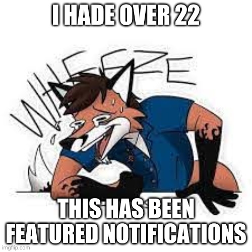 oh god | I HAD OVER 22; THIS HAS BEEN FEATURED NOTIFICATIONS | image tagged in furry wheeze | made w/ Imgflip meme maker