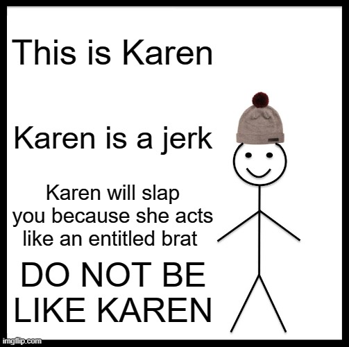 Be Like Bill | This is Karen; Karen is a jerk; Karen will slap you because she acts like an entitled brat; DO NOT BE LIKE KAREN | image tagged in memes,be like bill | made w/ Imgflip meme maker
