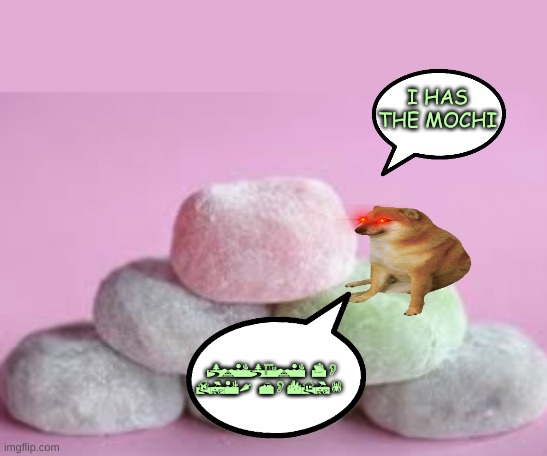 cheems has it all! | I HAS THE MOCHI; PREPARE TO DIE, MOCHI! | image tagged in mochi mountain,cheems | made w/ Imgflip meme maker
