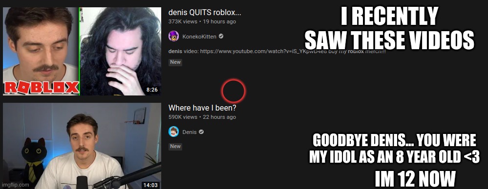 Goodbye Denis....Thank you for playing Roblox | I RECENTLY SAW THESE VIDEOS; GOODBYE DENIS... YOU WERE MY IDOL AS AN 8 YEAR OLD <3; IM 12 NOW | image tagged in memes | made w/ Imgflip meme maker