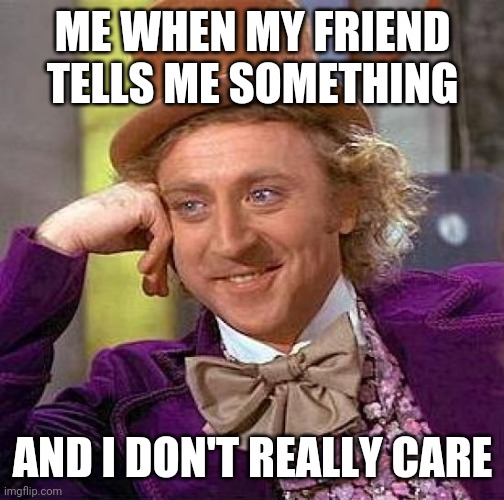 I don't really care | ME WHEN MY FRIEND TELLS ME SOMETHING; AND I DON'T REALLY CARE | image tagged in memes,creepy condescending wonka,willy wonka,i don't care,friend,me when | made w/ Imgflip meme maker