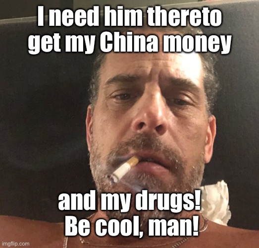 Hunter Biden | I need him thereto get my China money and my drugs!  Be cool, man! | image tagged in hunter biden | made w/ Imgflip meme maker