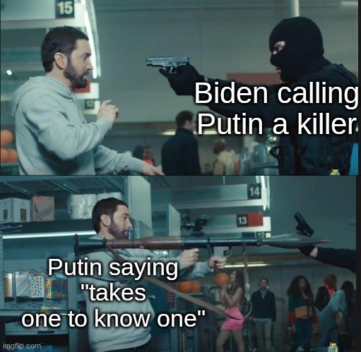 I don't care who you are, that's funny af | Biden calling Putin a killer; Putin saying "takes one to know one" | image tagged in eminem rocket launcher,joe biden,vladimir putin,funny | made w/ Imgflip meme maker