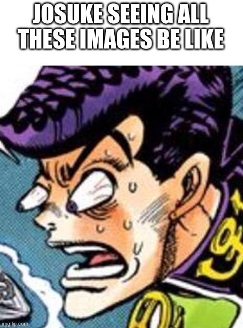 WHAT DID YOU DO | JOSUKE SEEING ALL THESE IMAGES BE LIKE | image tagged in what did you do | made w/ Imgflip meme maker