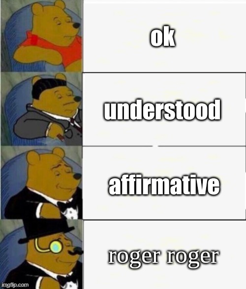 Hi | ok; understood; affirmative; roger roger | image tagged in tuxedo winnie the pooh 4 panel,memes,funny | made w/ Imgflip meme maker