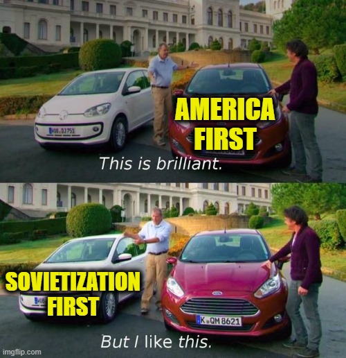 This Is Brilliant But I Like This | AMERICA FIRST; SOVIETIZATION FIRST | image tagged in this is brilliant but i like this | made w/ Imgflip meme maker