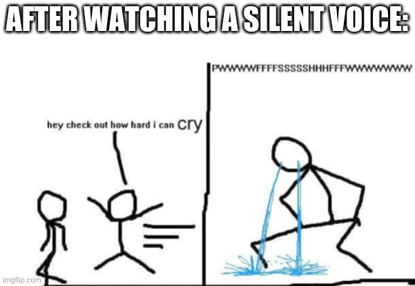 Check Out How Hard I Can Cry | AFTER WATCHING A SILENT VOICE: | image tagged in check out how hard i can cry,a silent voice,anime | made w/ Imgflip meme maker