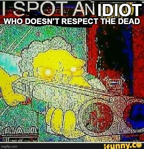 I spot an ifunny watermark | IDIOT WHO DOESN'T RESPECT THE DEAD | image tagged in i spot an ifunny watermark | made w/ Imgflip meme maker