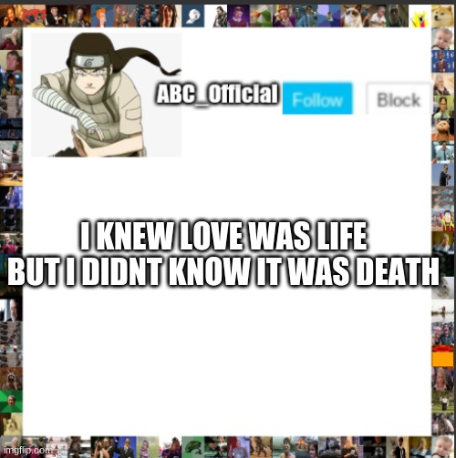 sad | I KNEW LOVE WAS LIFE BUT I DIDNT KNOW IT WAS DEATH | image tagged in abc's announcement template but its neji hyuga,sigh | made w/ Imgflip meme maker