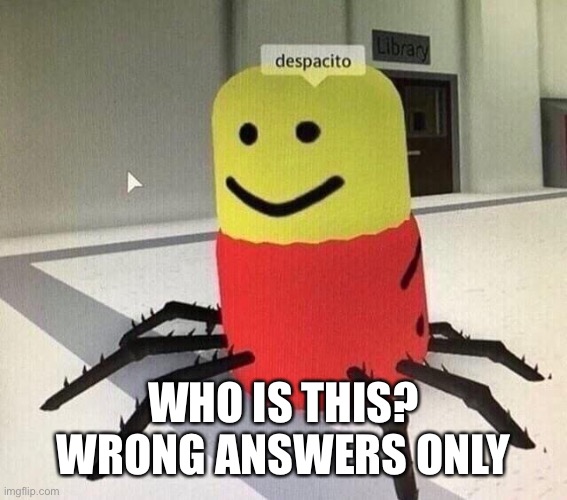 Despacito spider | WHO IS THIS?
WRONG ANSWERS ONLY | image tagged in despacito spider | made w/ Imgflip meme maker