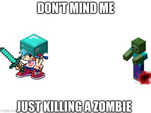 MINE |  DON'T MIND ME; JUST KILLING A ZOMBIE | image tagged in blank white template,fnf | made w/ Imgflip meme maker