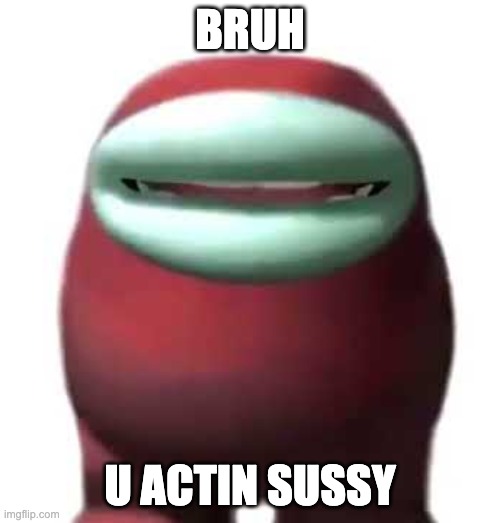 Amogus Sussy | BRUH; U ACTIN SUSSY | image tagged in amogus sussy | made w/ Imgflip meme maker