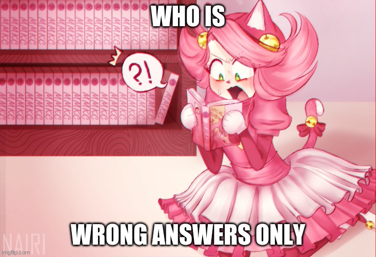 i ran out of danganronpa characters | WHO IS; WRONG ANSWERS ONLY | image tagged in mad mew mew | made w/ Imgflip meme maker