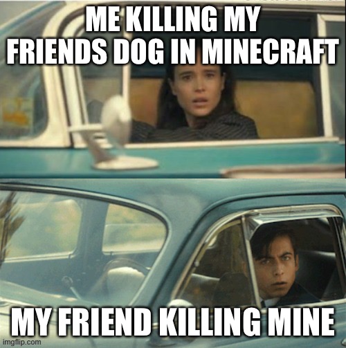 Y e s | ME KILLING MY FRIENDS DOG IN MINECRAFT; MY FRIEND KILLING MINE | image tagged in vanya and five | made w/ Imgflip meme maker