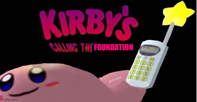 Kirby's calling the police | FOUNDATION | image tagged in kirby's calling the police | made w/ Imgflip meme maker