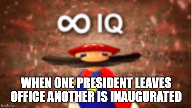 Only I knew it | WHEN ONE PRESIDENT LEAVES OFFICE ANOTHER IS INAUGURATED | image tagged in infinite iq | made w/ Imgflip meme maker