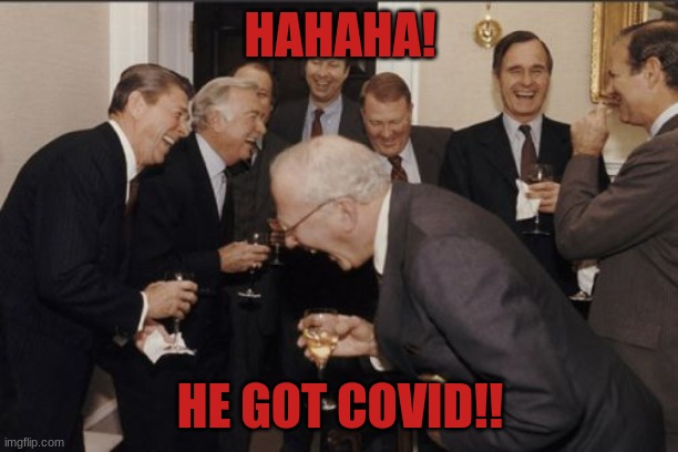 Laughing Men In Suits Meme | HAHAHA! HE GOT COVID!! | image tagged in memes,laughing men in suits | made w/ Imgflip meme maker