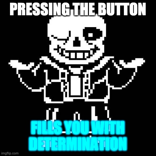sans undertale | PRESSING THE BUTTON FILLS YOU WITH DETERMINATION | image tagged in sans undertale | made w/ Imgflip meme maker