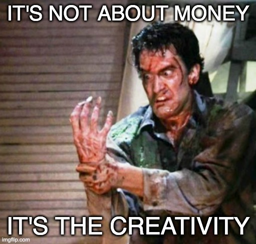 I love it when a movie maker uses creativity and goes all out | IT'S NOT ABOUT MONEY; IT'S THE CREATIVITY | image tagged in movies,horror,creativity,imagination | made w/ Imgflip meme maker