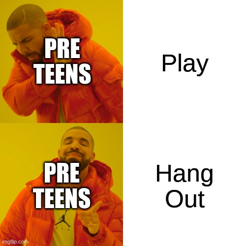 So true | PRE TEENS; Play; PRE TEENS; Hang Out | image tagged in memes,drake hotline bling | made w/ Imgflip meme maker