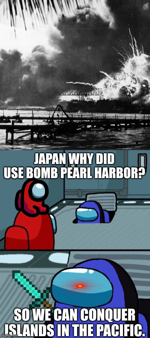 JAPAN WHY DID USE BOMB PEARL HARBOR? SO WE CAN CONQUER ISLANDS IN THE PACIFIC. | image tagged in vent imposter blue | made w/ Imgflip meme maker