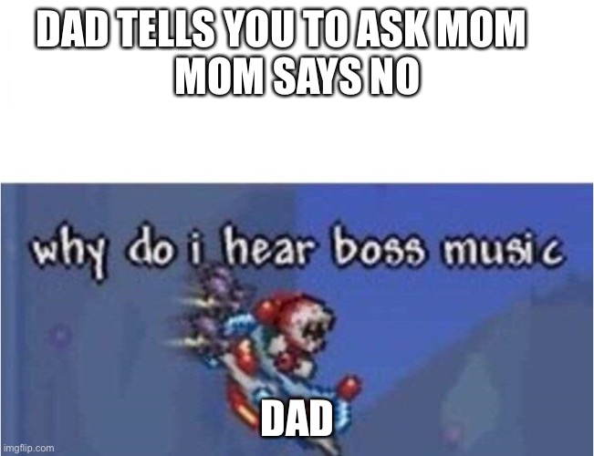 Parents | DAD TELLS YOU TO ASK MOM    
MOM SAYS NO; DAD | image tagged in why do i hear boss music | made w/ Imgflip meme maker