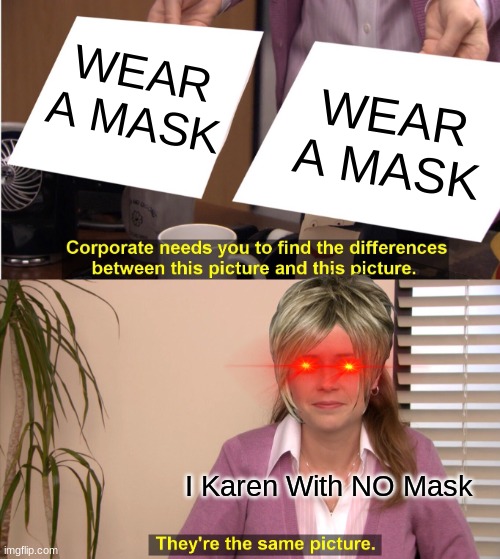 Karens be like: | WEAR A MASK; WEAR A MASK; I Karen With NO Mask | image tagged in memes,they're the same picture,funny,karens,funny memes,good memes | made w/ Imgflip meme maker