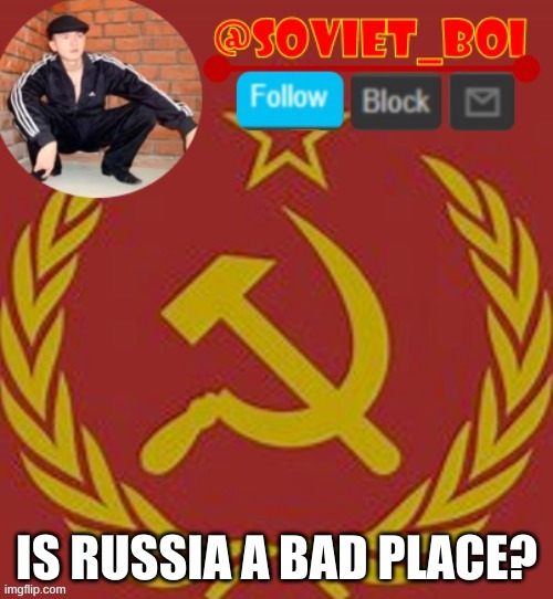 i just want to know anyone's opinion on Russia | IS RUSSIA A BAD PLACE? | image tagged in soviet boi | made w/ Imgflip meme maker