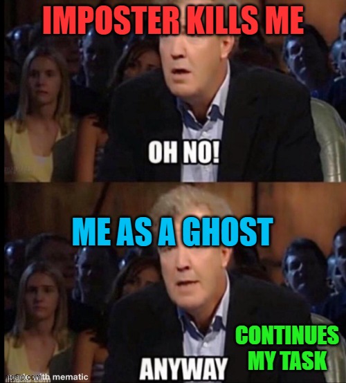 Anyway | IMPOSTER KILLS ME; ME AS A GHOST; CONTINUES MY TASK | image tagged in oh no anyway,among us | made w/ Imgflip meme maker