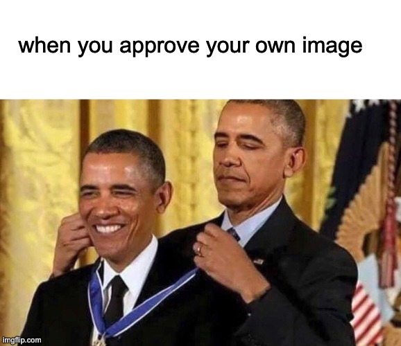 when you approve your own image | image tagged in blank white template,obama medal | made w/ Imgflip meme maker